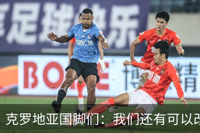 克罗地亚国脚们：我们还有可以改进的方面，会为世界杯做好备战