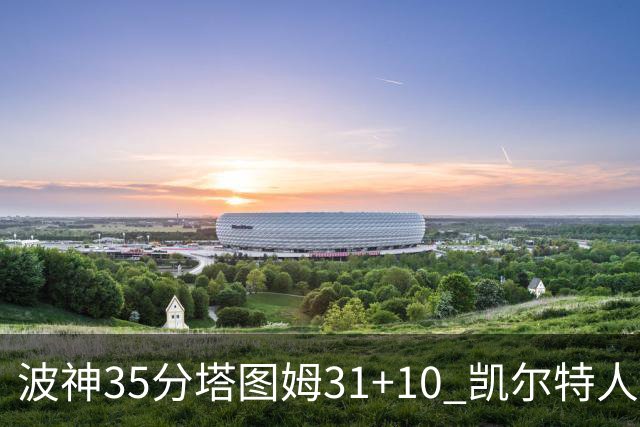 波神35分塔图姆31+10 凯尔特人送活塞28连败
