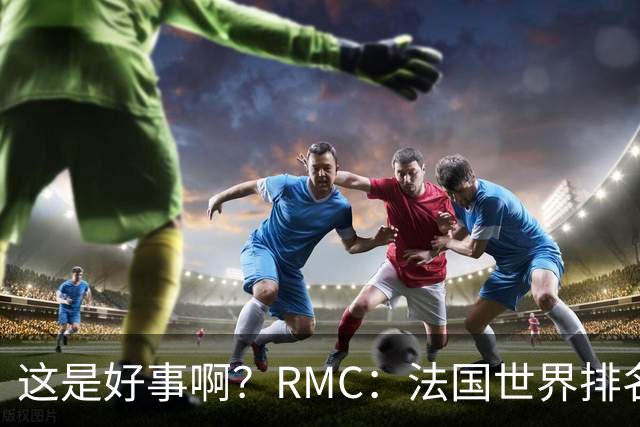 这是好事啊？RMC：法国世界排名跌至第3 从未有第一球队夺世界杯